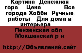 Картина “Денежная гора“ › Цена ­ 4 000 - Все города Хобби. Ручные работы » Для дома и интерьера   . Пензенская обл.,Мокшанский р-н